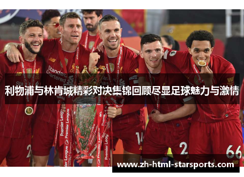 利物浦与林肯城精彩对决集锦回顾尽显足球魅力与激情