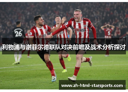 利物浦与谢菲尔德联队对决前瞻及战术分析探讨
