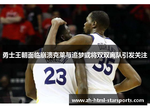 勇士王朝面临崩溃克莱与追梦或将双双离队引发关注