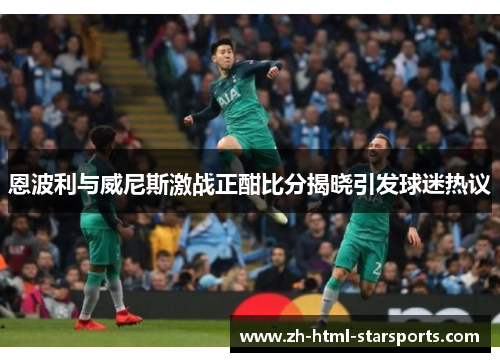 恩波利与威尼斯激战正酣比分揭晓引发球迷热议