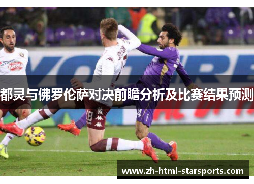 都灵与佛罗伦萨对决前瞻分析及比赛结果预测