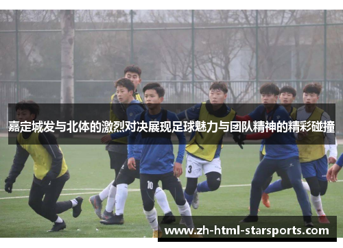 嘉定城发与北体的激烈对决展现足球魅力与团队精神的精彩碰撞