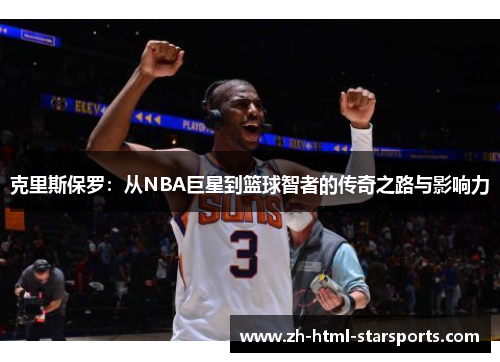 克里斯保罗：从NBA巨星到篮球智者的传奇之路与影响力